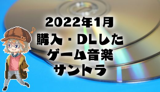 【ゲーム音楽】2022年1月に購入したサウンドトラック紹介