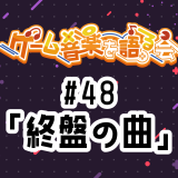 【#48】ゲーム終盤のBGM集めてみた！【#ゲーム音楽を語る会】